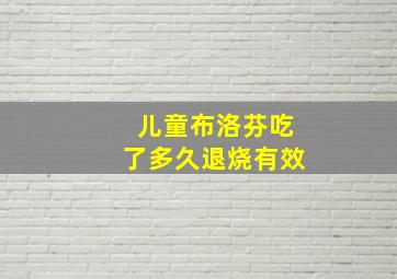 儿童布洛芬吃了多久退烧有效