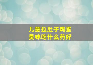 儿童拉肚子鸡蛋臭味吃什么药好