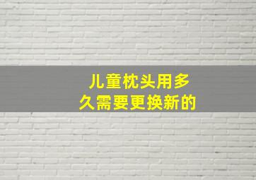 儿童枕头用多久需要更换新的