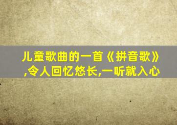 儿童歌曲的一首《拼音歌》,令人回忆悠长,一听就入心