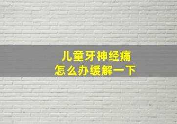 儿童牙神经痛怎么办缓解一下