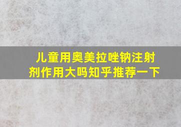 儿童用奥美拉唑钠注射剂作用大吗知乎推荐一下