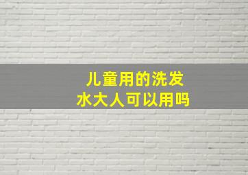 儿童用的洗发水大人可以用吗