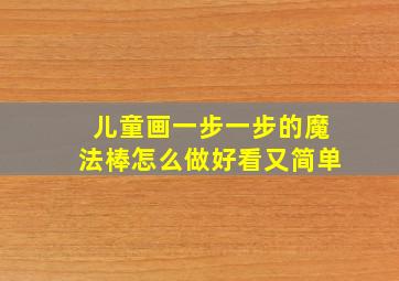 儿童画一步一步的魔法棒怎么做好看又简单