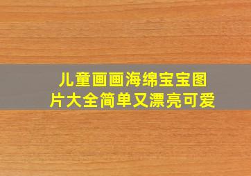 儿童画画海绵宝宝图片大全简单又漂亮可爱