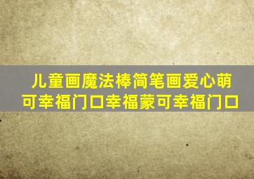 儿童画魔法棒简笔画爱心萌可幸福门口幸福蒙可幸福门口