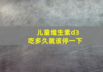 儿童维生素d3吃多久就该停一下