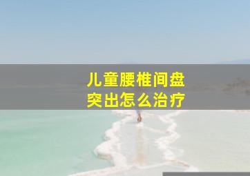 儿童腰椎间盘突出怎么治疗