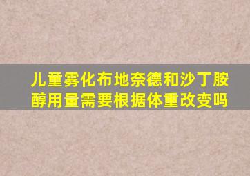 儿童雾化布地奈德和沙丁胺醇用量需要根据体重改变吗