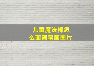 儿童魔法棒怎么画简笔画图片