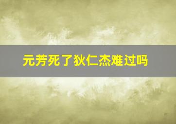 元芳死了狄仁杰难过吗