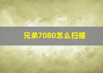 兄弟7080怎么扫描