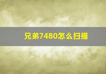 兄弟7480怎么扫描