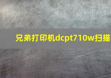 兄弟打印机dcpt710w扫描