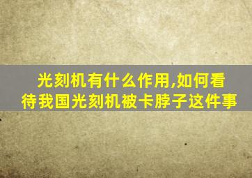 光刻机有什么作用,如何看待我国光刻机被卡脖子这件事