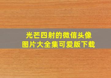 光芒四射的微信头像图片大全集可爱版下载