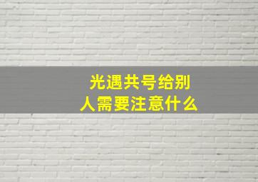 光遇共号给别人需要注意什么