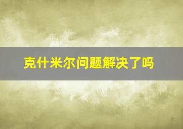 克什米尔问题解决了吗