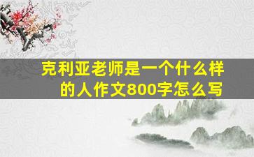 克利亚老师是一个什么样的人作文800字怎么写