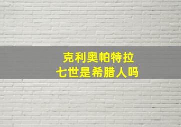 克利奥帕特拉七世是希腊人吗