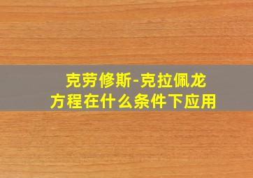 克劳修斯-克拉佩龙方程在什么条件下应用