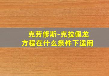 克劳修斯-克拉佩龙方程在什么条件下适用