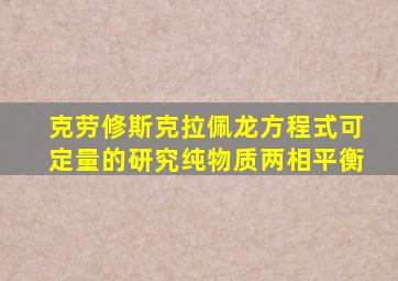 克劳修斯克拉佩龙方程式可定量的研究纯物质两相平衡