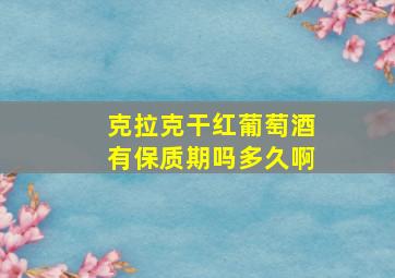 克拉克干红葡萄酒有保质期吗多久啊