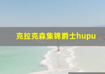 克拉克森集锦爵士hupu