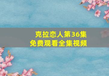 克拉恋人第36集免费观看全集视频