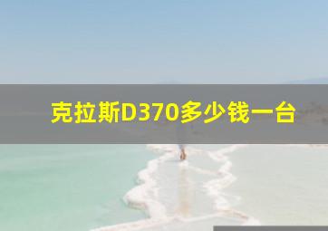 克拉斯D370多少钱一台