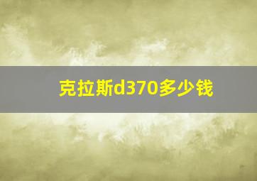 克拉斯d370多少钱