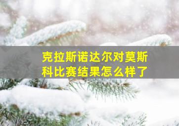 克拉斯诺达尔对莫斯科比赛结果怎么样了