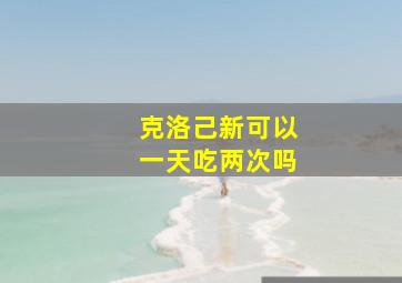 克洛己新可以一天吃两次吗