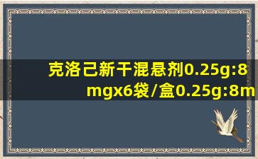 克洛己新干混悬剂0.25g:8mgx6袋/盒0.25g:8mgx6袋/盒