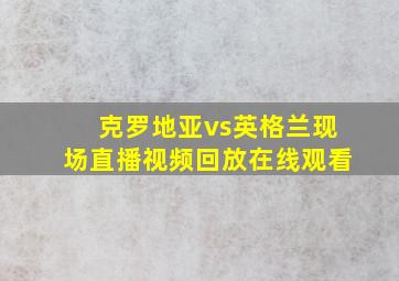 克罗地亚vs英格兰现场直播视频回放在线观看