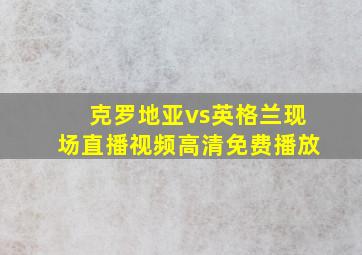 克罗地亚vs英格兰现场直播视频高清免费播放