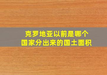 克罗地亚以前是哪个国家分出来的国土面积