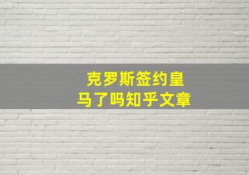 克罗斯签约皇马了吗知乎文章