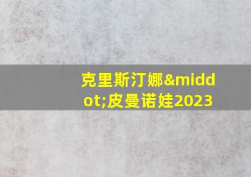 克里斯汀娜·皮曼诺娃2023