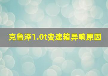 克鲁泽1.0t变速箱异响原因