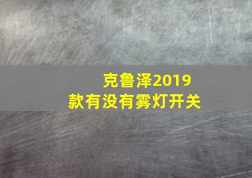 克鲁泽2019款有没有雾灯开关