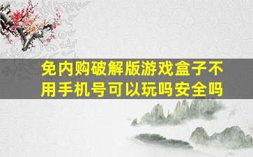 免内购破解版游戏盒子不用手机号可以玩吗安全吗