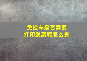 免检车是否需要打印发票呢怎么查