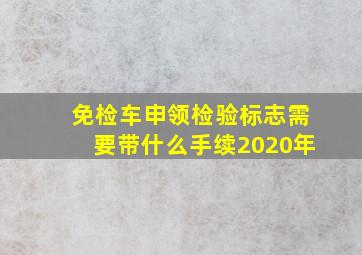 免检车申领检验标志需要带什么手续2020年