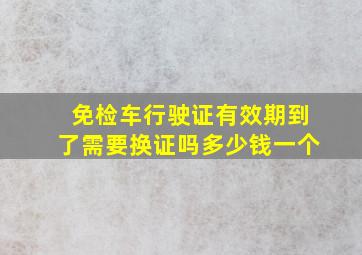 免检车行驶证有效期到了需要换证吗多少钱一个