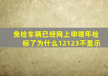 免检车辆已经网上申领年检标了为什么12123不显示