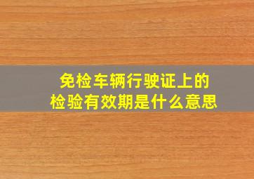 免检车辆行驶证上的检验有效期是什么意思