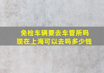 免检车辆要去车管所吗现在上海可以去吗多少钱