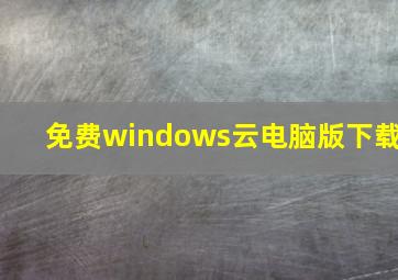 免费windows云电脑版下载